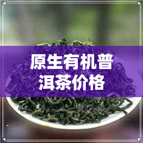 原生有机普洱茶价格