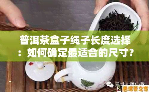 普洱茶盒子绳子长度选择：如何确定最适合的尺寸？