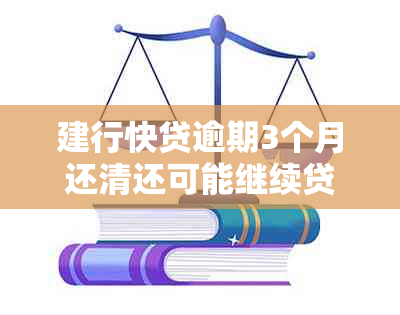 建行快贷逾期3个月还清还可能继续贷吗-建行快贷逾期3个月还清还可能继续贷吗