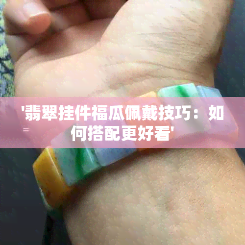 '翡翠挂件福瓜佩戴技巧：如何搭配更好看'