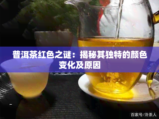 普洱茶红色之谜：揭秘其独特的颜色变化及原因