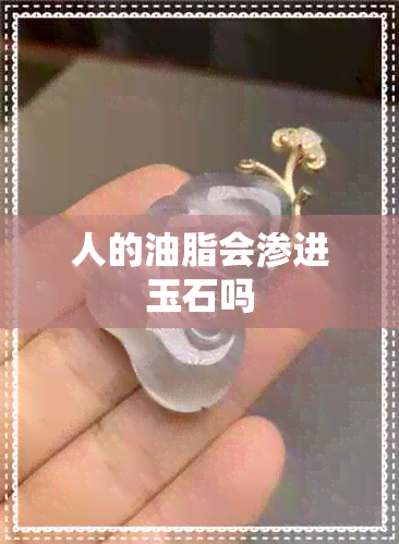 人的油脂会渗进玉石吗