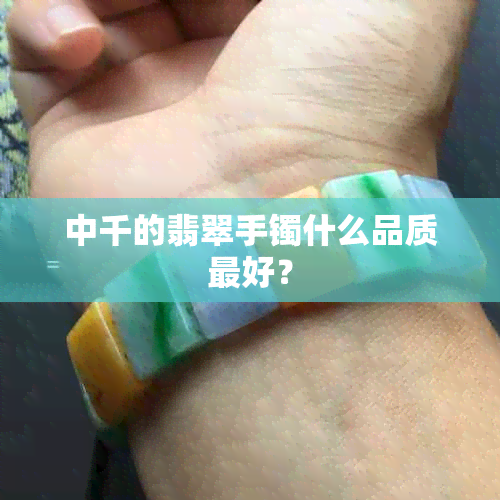 中千的翡翠手镯什么品质更好？