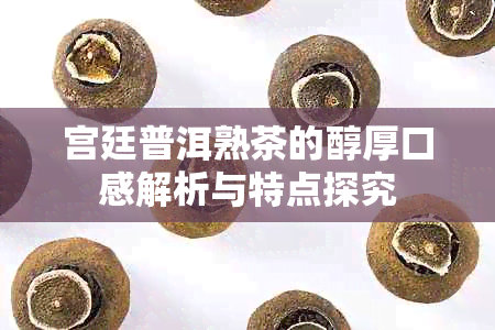 宫廷普洱熟茶的醇厚口感解析与特点探究