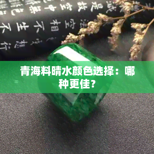 青海料晴水颜色选择：哪种更佳？