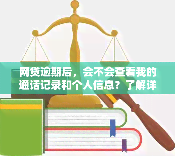 网贷逾期后，会不会查看我的通话记录和个人信息？了解详细情况和应对策略