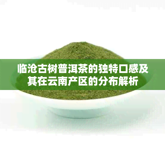 临沧古树普洱茶的独特口感及其在云南产区的分布解析