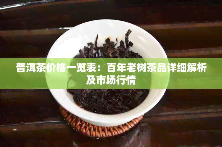 普洱茶价格一览表：百年老树茶品详细解析及市场行情