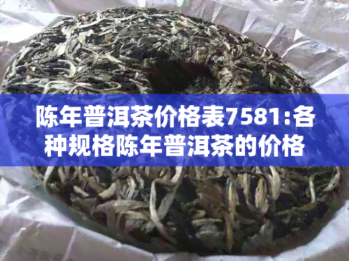 陈年普洱茶价格表7581:各种规格陈年普洱茶的价格汇总