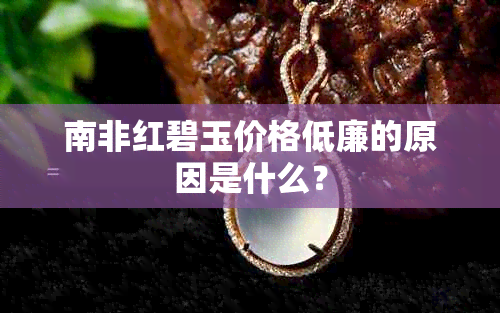 南非红碧玉价格低廉的原因是什么？