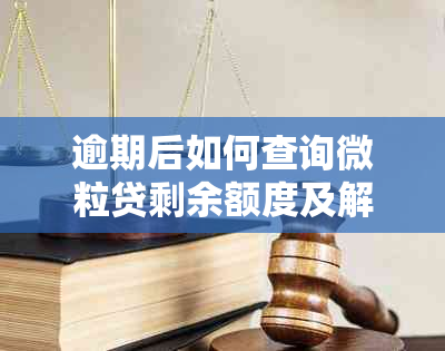 逾期后如何查询微粒贷剩余额度及解决方法，全面解答用户疑问