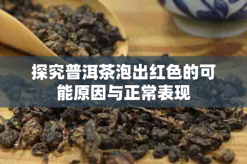 探究普洱茶泡出红色的可能原因与正常表现