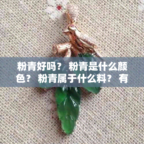 粉青好吗？ 粉青是什么颜色？ 粉青属于什么料？ 有几种粉青颜色？