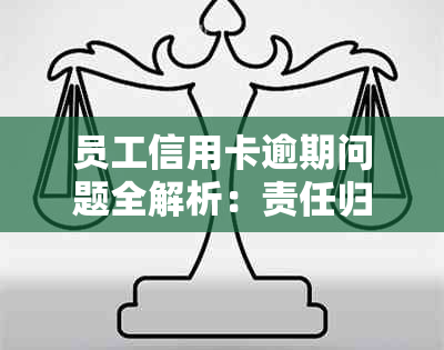 员工信用卡逾期问题全解析：责任归属、应对策略与解决方法