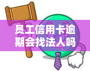 员工信用卡逾期会找法人吗有影响吗：如何处理？