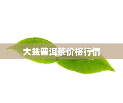 大益普洱茶价格行情