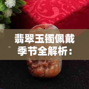 翡翠玉镯佩戴季节全解析：冬夏四季，哪个更适合你？