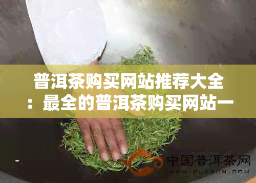 普洱茶购买网站推荐大全：最全的普洱茶购买网站一览