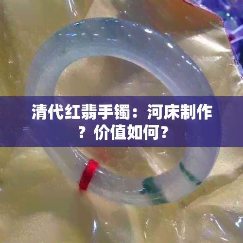 清代红翡手镯：河床制作？价值如何？