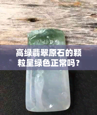 高绿翡翠原石的颗粒呈绿色正常吗？