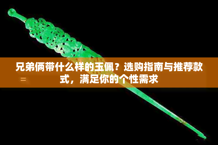 兄弟俩带什么样的玉佩？选购指南与推荐款式，满足你的个性需求