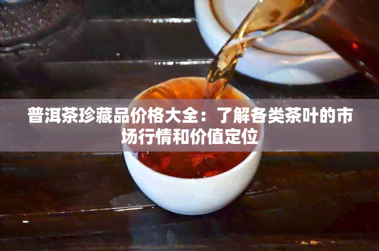 普洱茶珍藏品价格大全：了解各类茶叶的市场行情和价值定位