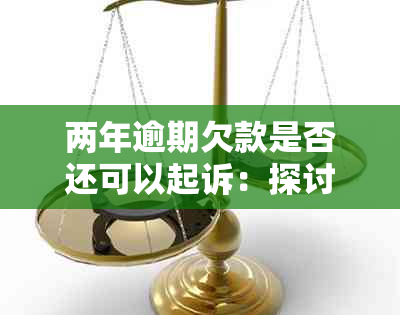 两年逾期欠款是否还可以起诉：探讨超过诉讼时效的可能性