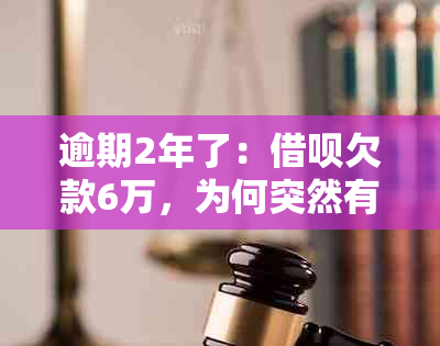 逾期2年了：借呗欠款6万，为何突然有公司电话？还不起怎么办？