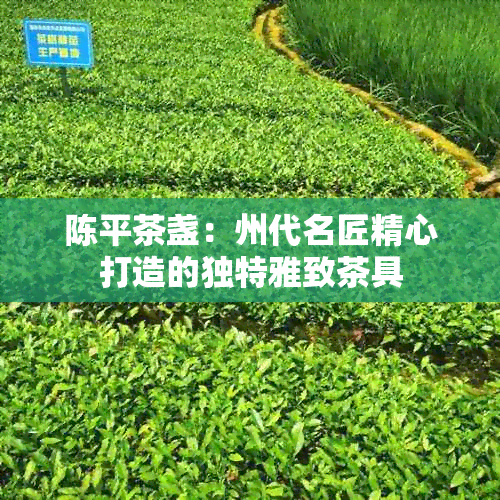 陈平茶盏：州代名匠精心打造的独特雅致茶具