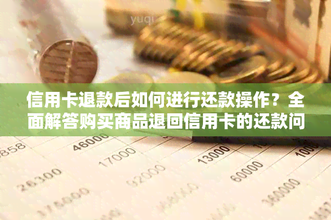 信用卡退款后如何进行还款操作？全面解答购买商品退回信用卡的还款问题