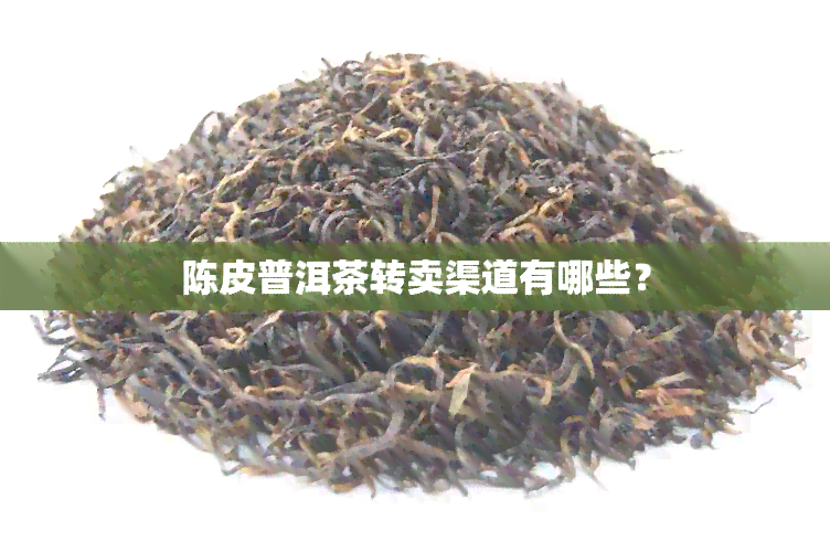 陈皮普洱茶转卖渠道有哪些？