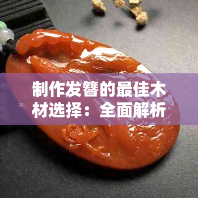 制作发簪的更佳木材选择：全面解析与推荐