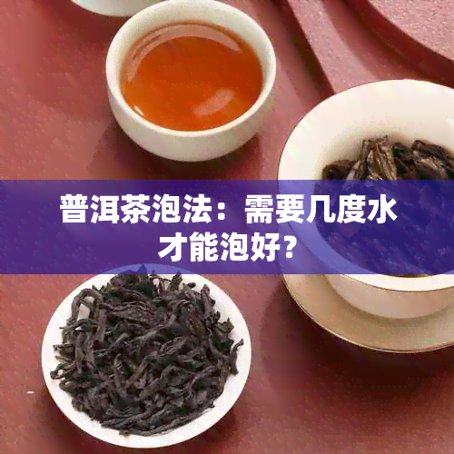 普洱茶泡法：需要几度水才能泡好？