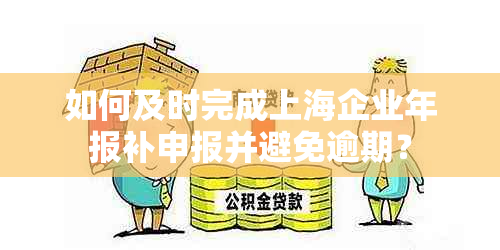 如何及时完成上海企业年报补申报并避免逾期？