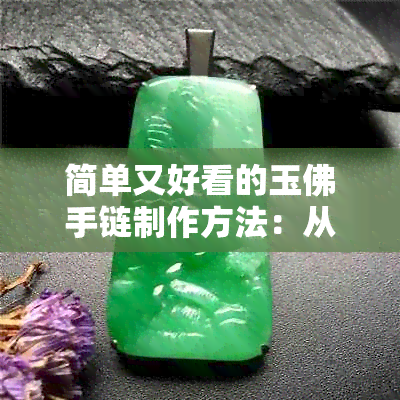 简单又好看的玉佛手链制作方法：从翡翠吊坠到精美手链