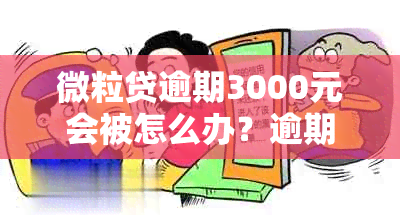 微粒贷逾期3000元会被怎么办？逾期74天欠款3000元和3万会被告诈骗吗？