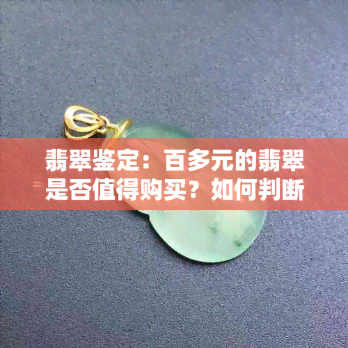 翡翠鉴定：百多元的翡翠是否值得购买？如何判断其真伪和质量？