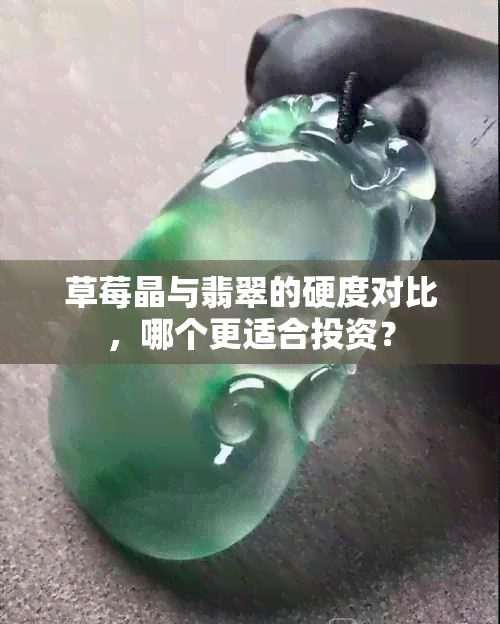 草莓晶与翡翠的硬度对比，哪个更适合投资？