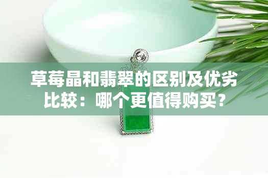 草莓晶和翡翠的区别及优劣比较：哪个更值得购买？