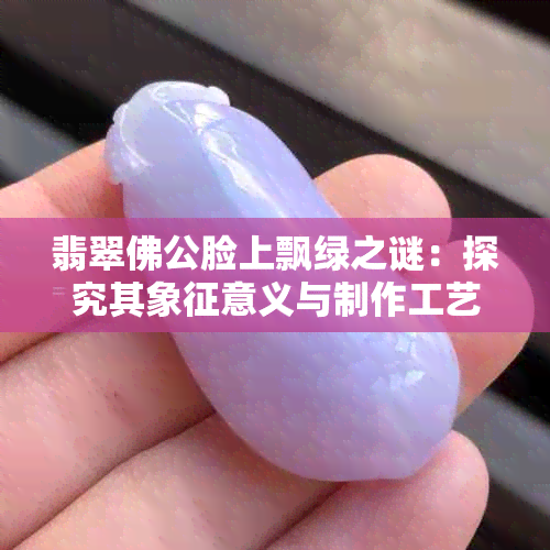 翡翠佛公脸上飘绿之谜：探究其象征意义与制作工艺