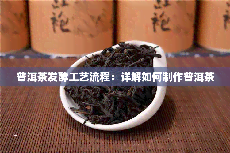 普洱茶发酵工艺流程：详解如何制作普洱茶