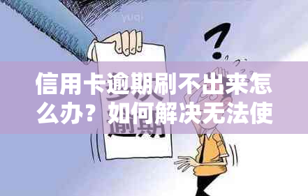 信用卡逾期刷不出来怎么办？如何解决无法使用信用卡的问题？