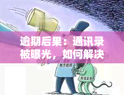 逾期后果：通讯录被曝光，如何解决？