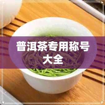 普洱茶专用称号大全