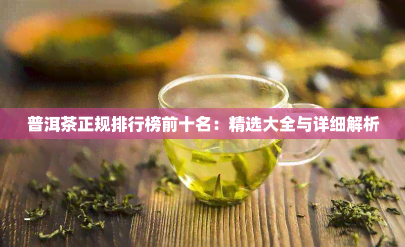 普洱茶正规排行榜前十名：精选大全与详细解析