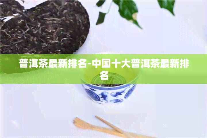 普洱茶最新排名-中国十大普洱茶最新排名