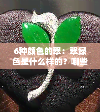 6种颜色的翠：翠绿色是什么样的？哪些物品是翠绿色的？