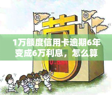 1万额度信用卡逾期6年变成6万利息，怎么算和处理？