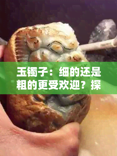 玉镯子：细的还是粗的更受欢迎？探讨不同风格与品味的选择之道