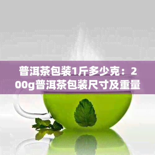 普洱茶包装1斤多少克：200g普洱茶包装尺寸及重量解析